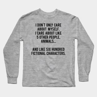 I Don't Only Care About Myself. I Care About Like 5 Other People, Animals And Like Six Hundred Fictional Characters Long Sleeve T-Shirt
